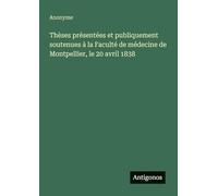 Thèses présentées et publiquement soutenues à la Faculté de médecine de Montpellier, le 20 avril 1838