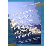 Thessaloniki entdecken - Geschichte, Kultur und mediterrane Lebensfreude: Geschichte, Kultur, Kulinarik und Geheimtipps der faszinierendsten Stadt Griechenlands