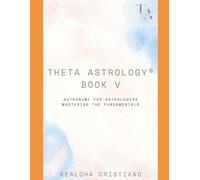 Theta Astrology® - Book V - Astronomy for Astrologers: Mastering the Fundamentals
