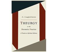 Theurgy, or the Hermetic Practice; A Treatise on Spiritual Alchemy
