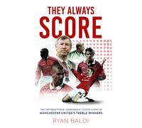 They Always Score : The Unforgettable, Improbable, Iconic Story of Manchester United’s Treble Winners