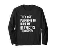 They are Planning to Hurt Me at Practice Tomorrow Long Sleeve T-Shirt