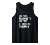 They are Planning to Hurt Me at Practice Tomorrow Tank Top