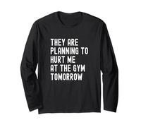 They are Planning to Hurt Me At The Gym Tomorrow Long Sleeve T-Shirt