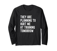 They are Planning to Hurt Me At Training Tomorrow Long Sleeve T-Shirt