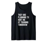 They are Planning to Hurt Me At Training Tomorrow Tank Top