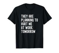 They are Planning to Hurt Me at Work Tomorrow T-Shirt