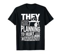 They are Planning to Hurt Me At Work Tomorrow |- T-Shirt