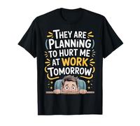 They are Planning to Hurt Me At Work Tomorrow |- T-Shirt