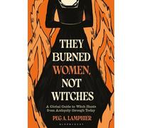 They Burned Women, Not Witches: A Global Guide to Witch Hunts from Antiquity through Today