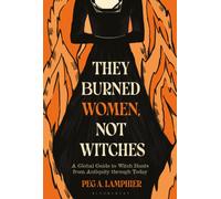 They Burned Women, Not Witches : A Global Guide to Witch Hunts from Antiquity through Today
