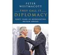 They Call It Diplomacy: Forty Years of Representing Britain Abroad
