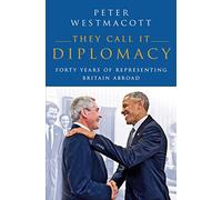 They Call It Diplomacy: Forty Years of Representing Britain Abroad