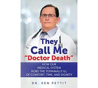 They Call Me "Doctor Death": HOW OUR MEDICAL SYSTEM ROBS THE TERMINALLY ILL OF COMFORT, TIME AND DIGNITY
