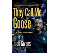 They Call Me Goose : My Life in Kentucky Basketball and Beyond