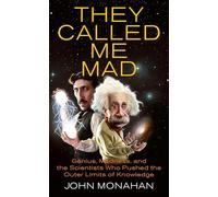 They Called Me Mad: Genius, Madness, and the Scientists Who Pushed the Outer Limits of Knowledge