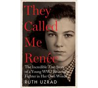 They Called Me Renee : The Incredible True Story of a Young WW2 Resistance Fighter in Her Own Words