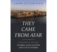 They Came from Afar : Biographical Sketches: Antibes, Juan-Les-Pins and Cap D'antibes