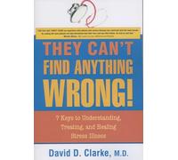 They Can't Find Anything Wrong!: 7 Keys to Understanding, Treating, & Healing Stress Illness