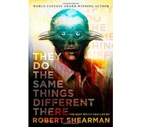 They Do the Same Things Different There: The Best Weird Fantasy of Robert Shearman