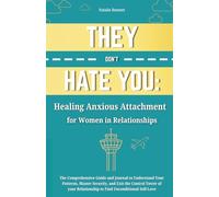 THEY DON'T HATE YOU: Healing Anxious Attachment for Women in Relationships: The Comprehensive Guide and Journal to Understand Your Patterns, Master ... Relationship to Find Unconditional Self-Love