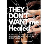 THEY DON'T WANT ME HEALED: A Journey Through Deliverance, Gaslighting, and Victory in Christ