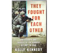 They Fought for Each Other: The Triumph and Tragedy of the Hardest Hit Unit in Iraq