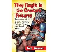 They Fought in the Creature Features: Interviews with 23 Classic Horror, Science Fiction and Serial Stars