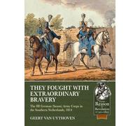 They Fought with Extraordinary Bravery : The III German (Saxon) Army Corps in the Southern Netherlands, 1814