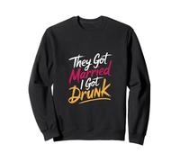 They Got Married I Got Drunk Wedding Humor |- Sweatshirt