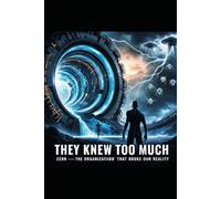 They Knew Too Much: CERN-The Organization That Broke Our Reality: 8 (They Knew Too Much (Mysterious Paranormal True Stories/Conspiracies))