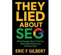 They Lied About SEO: What Google Won't Tell You About Getting Found Without Ads