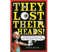 They Lost Their Heads!: What Happened to Washington's Teeth, Einstein's Brain, and Other Famous Body Parts
