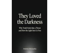They Loved the Darkness: Why Truth Feels Like a Threat and How the Light Sets Us Free