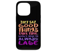 They Say Good Things Take Time - That's Why I'm Always Late Case for iPhone 13 Pro