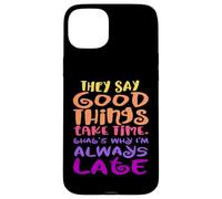 They Say Good Things Take Time - That's Why I'm Always Late Case for iPhone 15 Plus