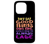 They Say Good Things Take Time - That's Why I'm Always Late Case for iPhone 15 Pro