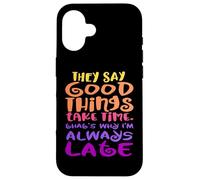 They Say Good Things Take Time - That's Why I'm Always Late Case for iPhone 16