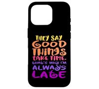 They Say Good Things Take Time - That's Why I'm Always Late Case for iPhone 16 Pro