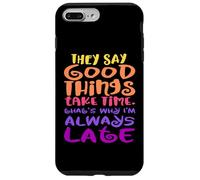 They Say Good Things Take Time - That's Why I'm Always Late Case for iPhone 7 Plus/8 Plus