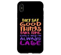 They Say Good Things Take Time - That's Why I'm Always Late Case for iPhone XS Max