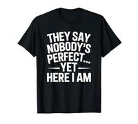 They Say Nobody is Perfect Yet Here I Am Funny Sarcastic T-Shirt