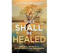 They Shall Be Healed: Biblical Secrets to Divine Health and Wholeness