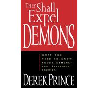 They Shall Expel Demons: What You Need to Know about Demons, Your Invisible Enemies
