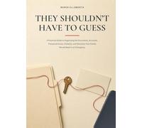 They Shouldn't Have to Guess: A Practical Guide to Organizing the Documents, Accounts, Password Access, Contacts, and Decisions Your Family Would Need in an Emergency