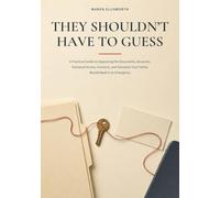 They Shouldn't Have to Guess: A Practical Guide to Organizing the Documents, Accounts, Password Access, Contacts, and Decisions Your Family Would Need in an Emergency