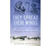 They Spread Their Wings: Six Courageous Airmen in Combat in the Second World War