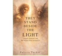 They Stand Beside the Light: Angels, Demons, and the Hidden War Around Us