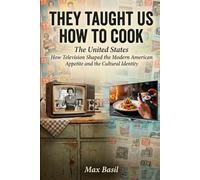 They Taught Us How to Cook: The United States: How Television Changed the Way America Eats, Dreams, and Remembers