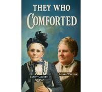 They Who Comforted: Fanny Crosby and Agnes Weston: The Sightless Songstress and the Sailors' Friend